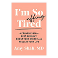 DR. AMY SHAH- I'M SO EFFING TIRED: A PROVEN PLAN TO BEAT BURNOUT, BOOST YOUR ENERGY, & RECLAIM YOUR LIFE